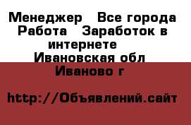 Менеджер - Все города Работа » Заработок в интернете   . Ивановская обл.,Иваново г.